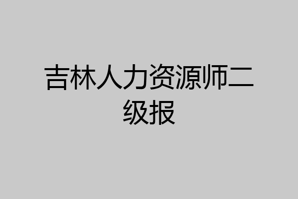 吉林人力资源师二级报