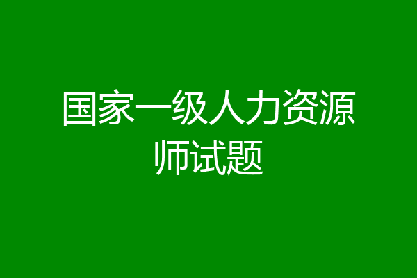 国家一级人力资源师试题