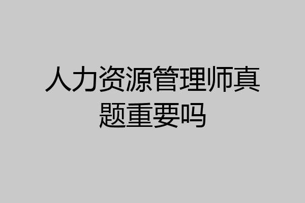 人力资源管理师真题重要吗