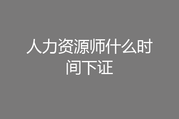 人力资源师什么时间下证