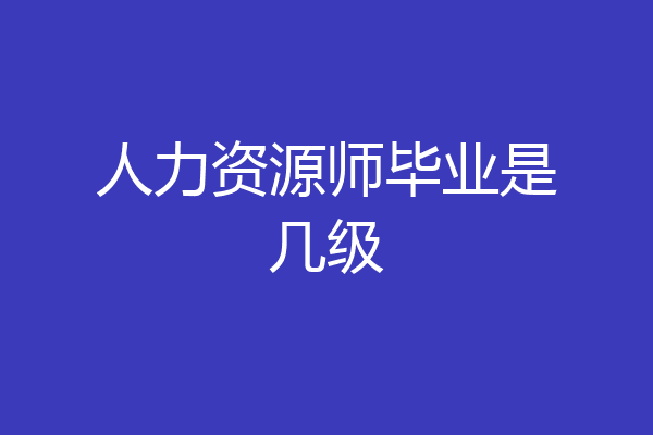 人力资源师毕业是几级