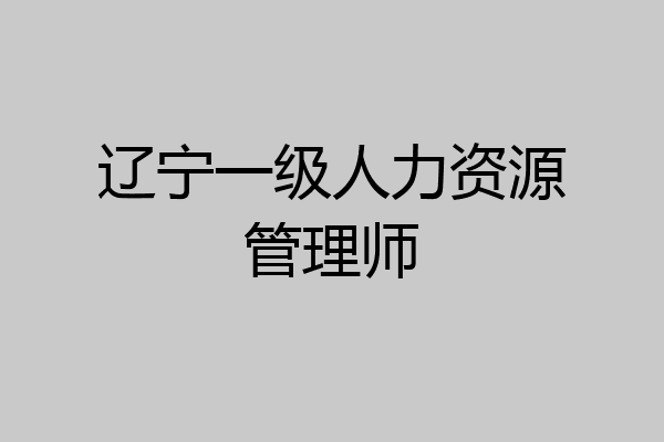 辽宁一级人力资源管理师