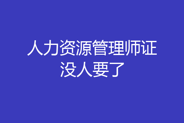 人力资源管理师证没人要了