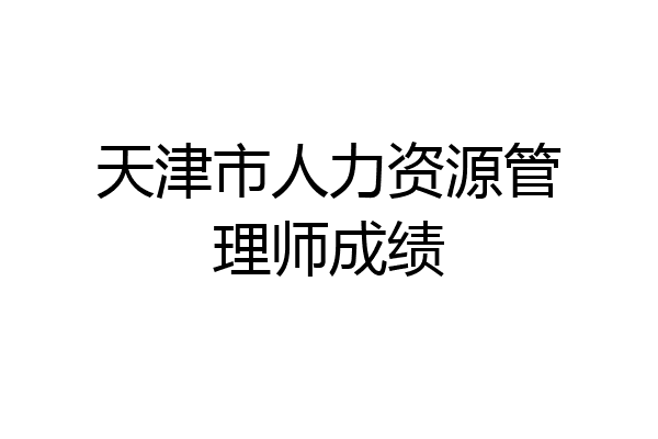 天津市人力资源管理师成绩