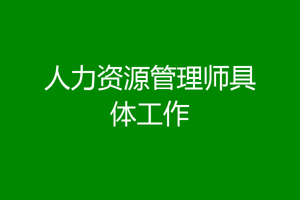 人力资源管理师具体工作