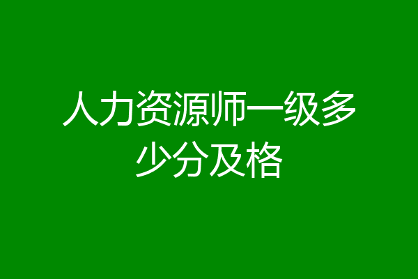 人力资源师一级多少分及格