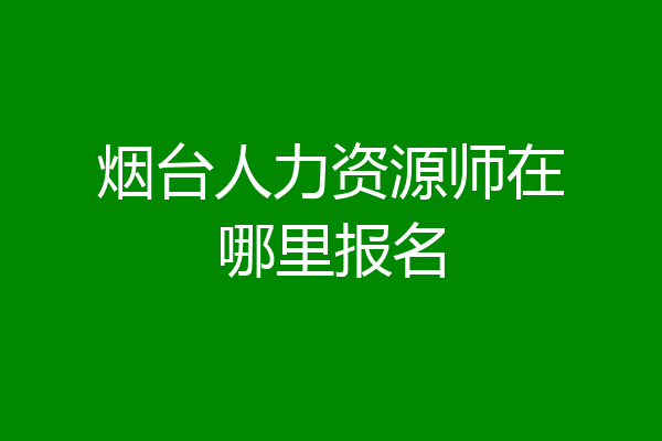 烟台人力资源师在哪里报名