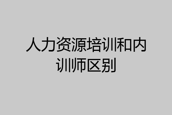 人力资源培训和内训师区别