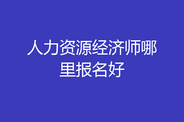 人力资源经济师哪里报名好