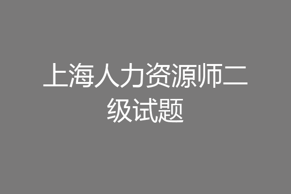上海人力资源师二级试题