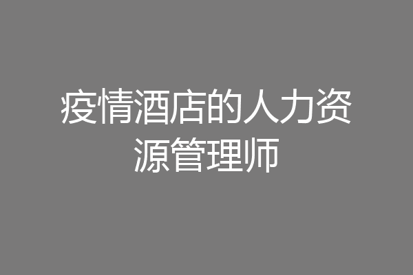 疫情酒店的人力资源管理师