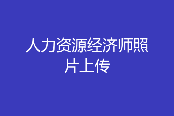 人力资源经济师照片上传