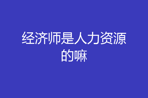 经济师是人力资源的嘛