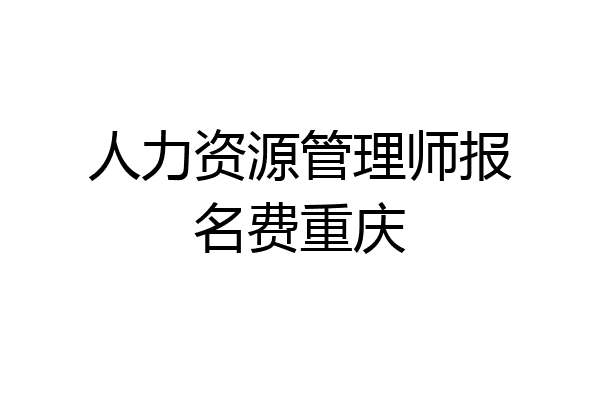 人力资源管理师报名费重庆