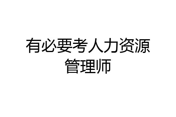 有必要考人力资源管理师