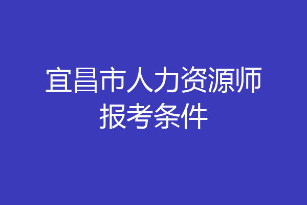 宜昌市人力资源师报考条件
