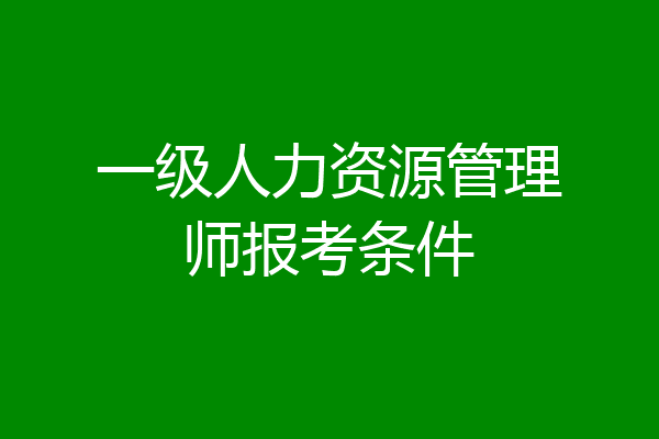 一级人力资源管理师报考条件