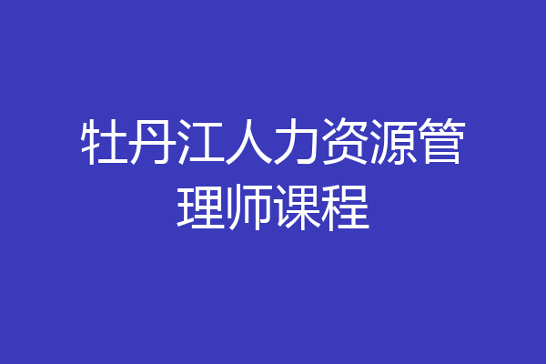 牡丹江人力资源管理师课程