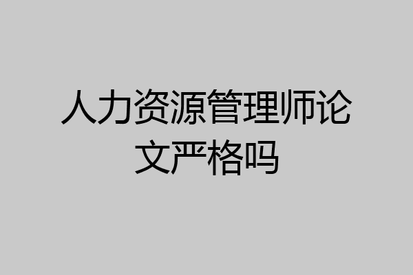 人力资源管理师论文严格吗