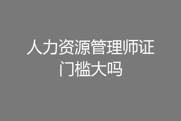 人力资源管理师证门槛大吗