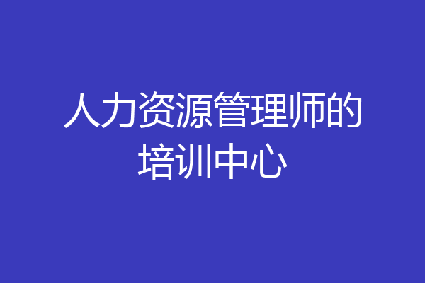 人力资源管理师的培训中心