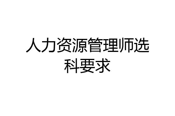 人力资源管理师选科要求