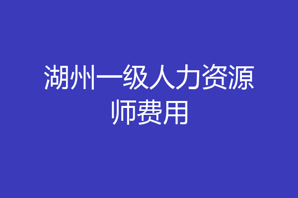 湖州一级人力资源师费用