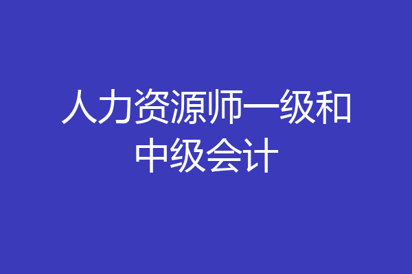 人力资源师一级和中级会计