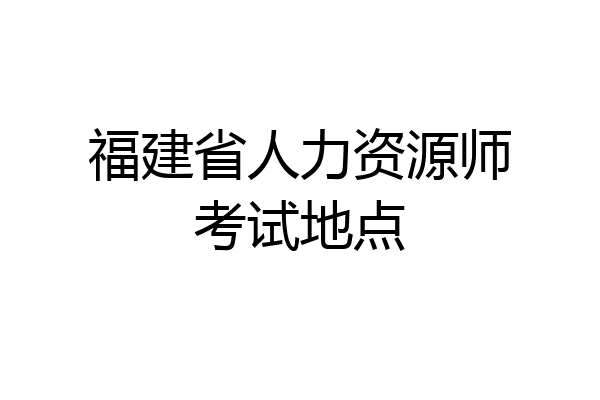 福建省人力资源师考试地点