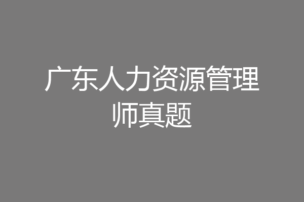 广东人力资源管理师真题