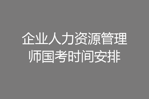 企业人力资源管理师国考时间安排