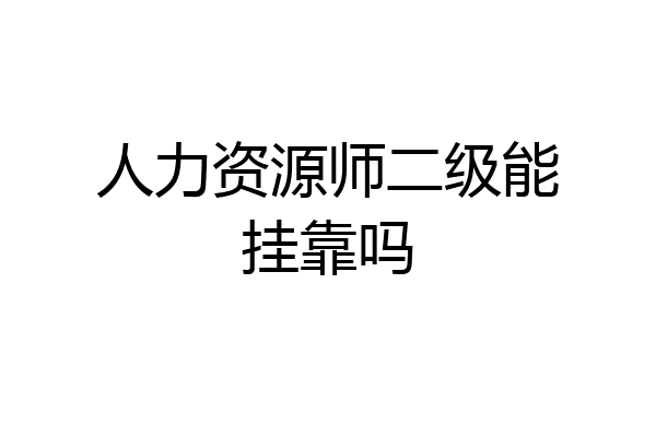 人力资源师二级能挂靠吗