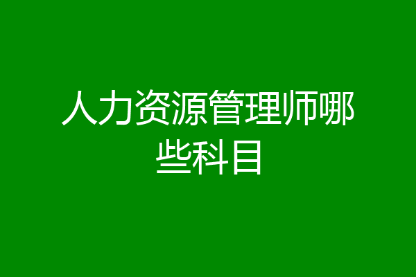 人力资源管理师哪些科目