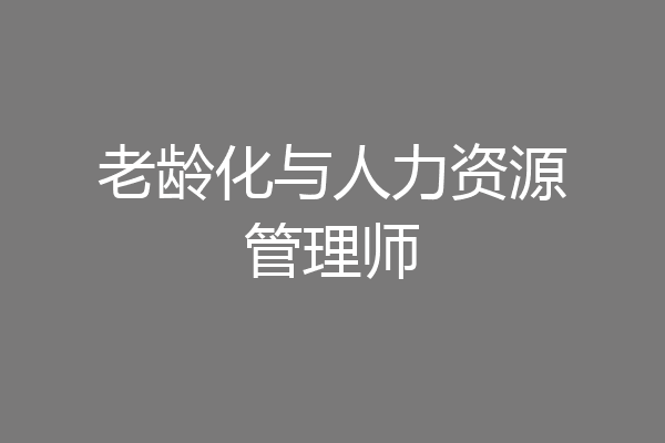 老龄化与人力资源管理师