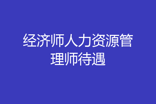 经济师人力资源管理师待遇