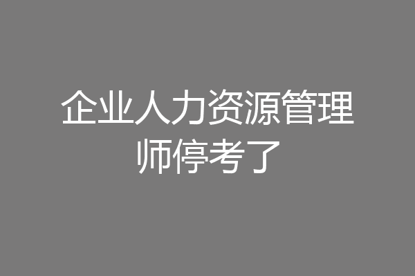企业人力资源管理师停考了