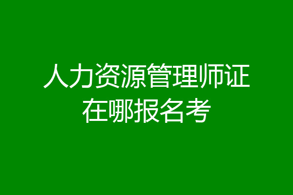 人力资源管理师证在哪报名考