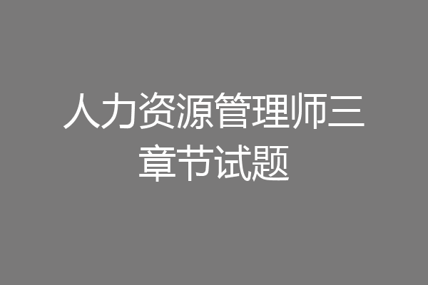 人力资源管理师三章节试题
