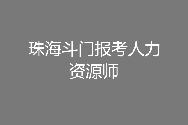 珠海斗门报考人力资源师