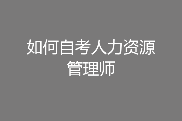 如何自考人力资源管理师