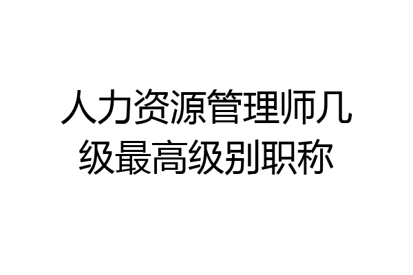 人力资源管理师几级最高级别职称