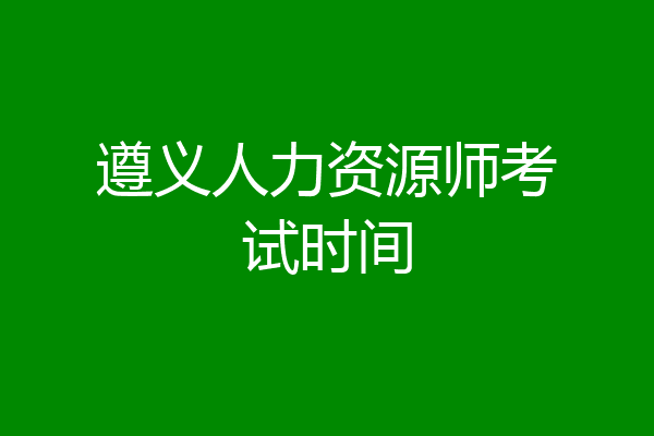 遵义人力资源师考试时间
