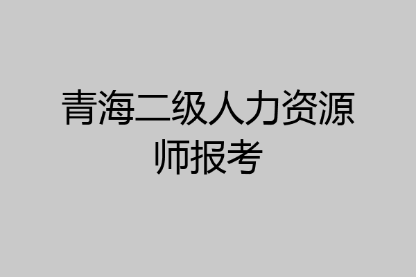 青海二级人力资源师报考