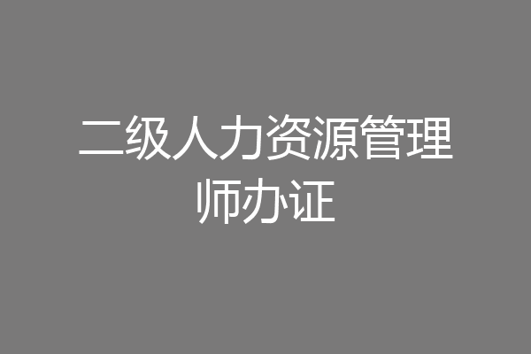 二级人力资源管理师办证