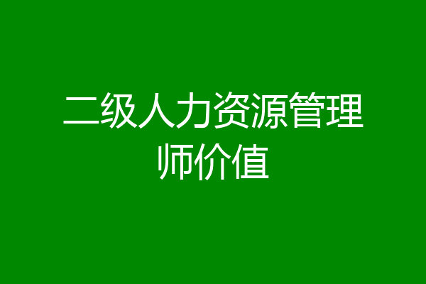 二级人力资源管理师价值