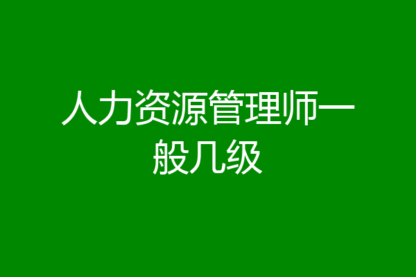 人力资源管理师一般几级