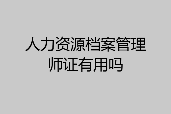 人力资源档案管理师证有用吗