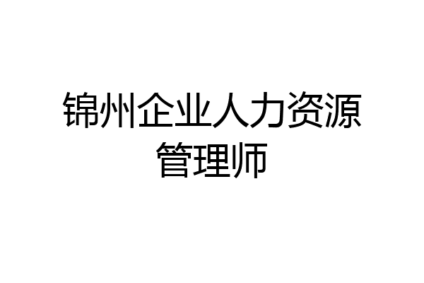 锦州企业人力资源管理师