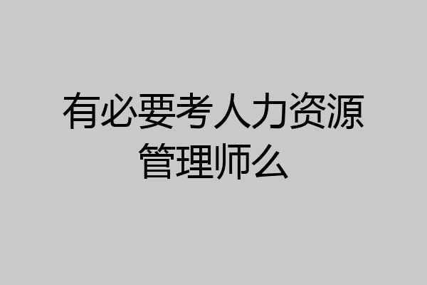 有必要考人力资源管理师么