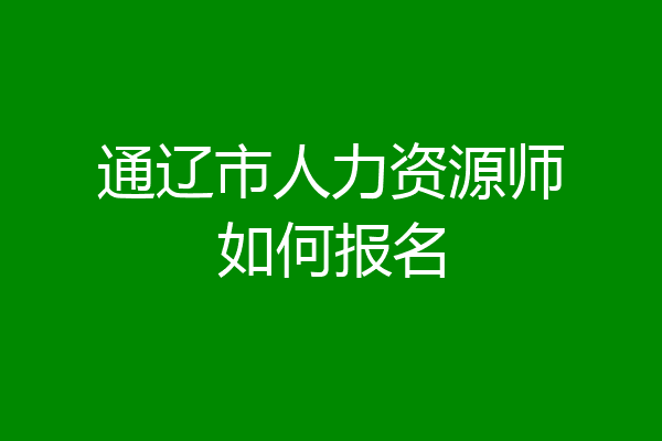 通辽市人力资源师如何报名